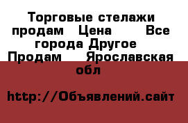 Торговые стелажи продам › Цена ­ 1 - Все города Другое » Продам   . Ярославская обл.